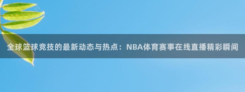 全球篮球竞技的最新动态与热点：NBA体育赛事在线直播精彩瞬间