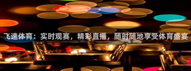 飞速体育：实时观赛，精彩直播，随时随地享受体育盛宴